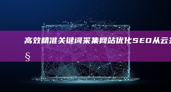 高效精准关键词采集网站：优化SEO从云采开始